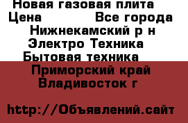 Новая газовая плита  › Цена ­ 4 500 - Все города, Нижнекамский р-н Электро-Техника » Бытовая техника   . Приморский край,Владивосток г.